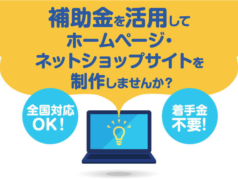 補助金を活用してホームページ・ネットショップサイトを制作しませんか？ 全国対応OK！ 着手金不要！