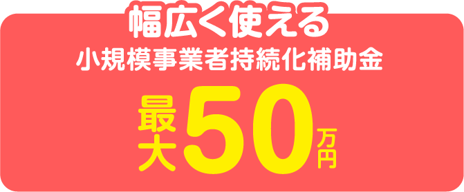 幅広く使える小規模事業者持続化補助金 最大50万円