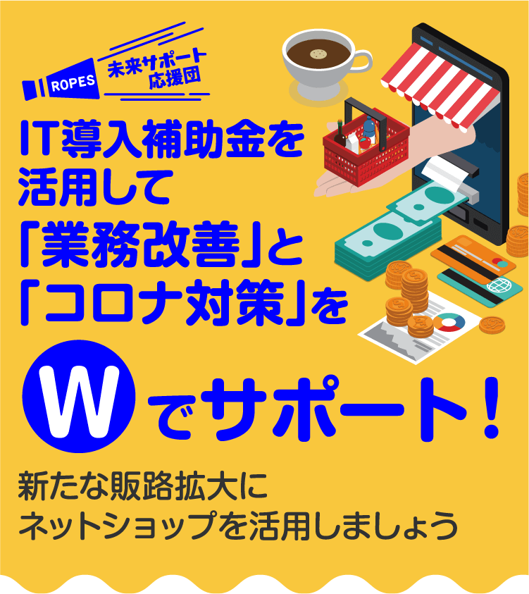 未来サポート応援団 IT導入補助金を活用して「業務改善」と「コロナ対策」をWでサポート！ 新たな販路拡大にネットショップを活用しましょう